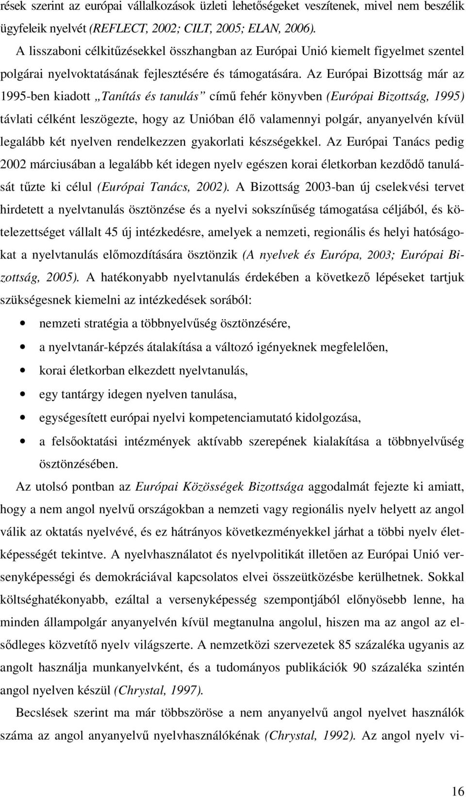 Az Európai Bizottság már az 1995-ben kiadott Tanítás és tanulás cím fehér könyvben (Európai Bizottság, 1995) távlati célként leszögezte, hogy az Unióban él valamennyi polgár, anyanyelvén kívül