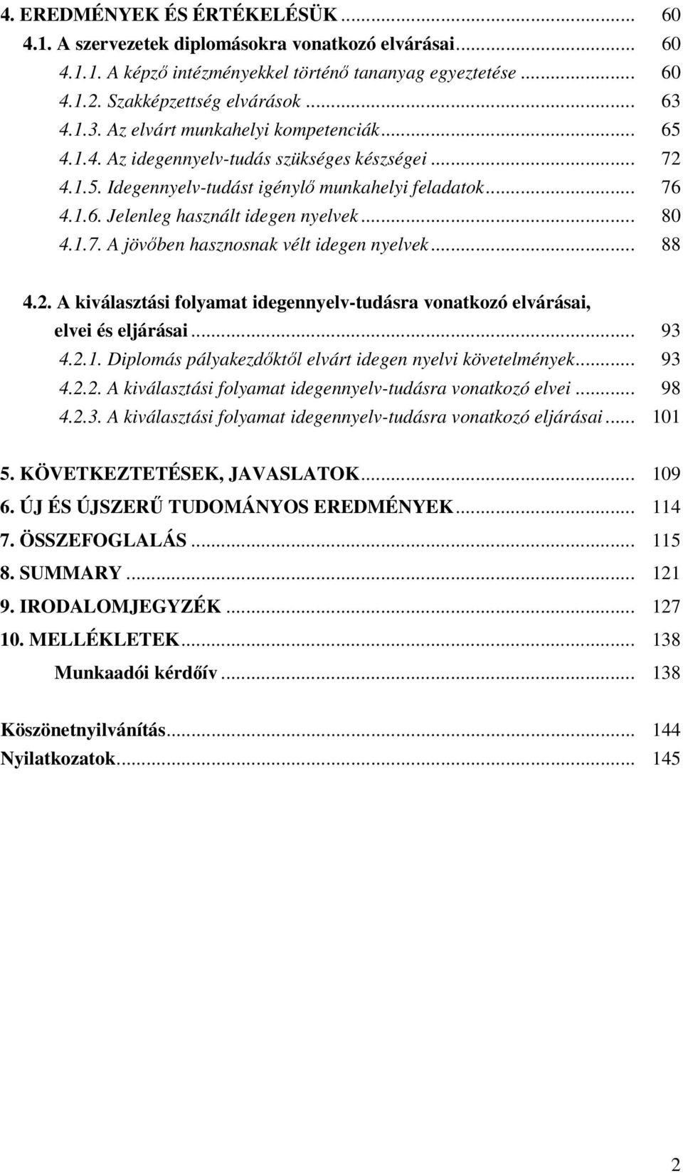 .. 80 4.1.7. A jövben hasznosnak vélt idegen nyelvek... 88 4.2. A kiválasztási folyamat idegennyelv-tudásra vonatkozó elvárásai, elvei és eljárásai... 93 4.2.1. Diplomás pályakezdktl elvárt idegen nyelvi követelmények.