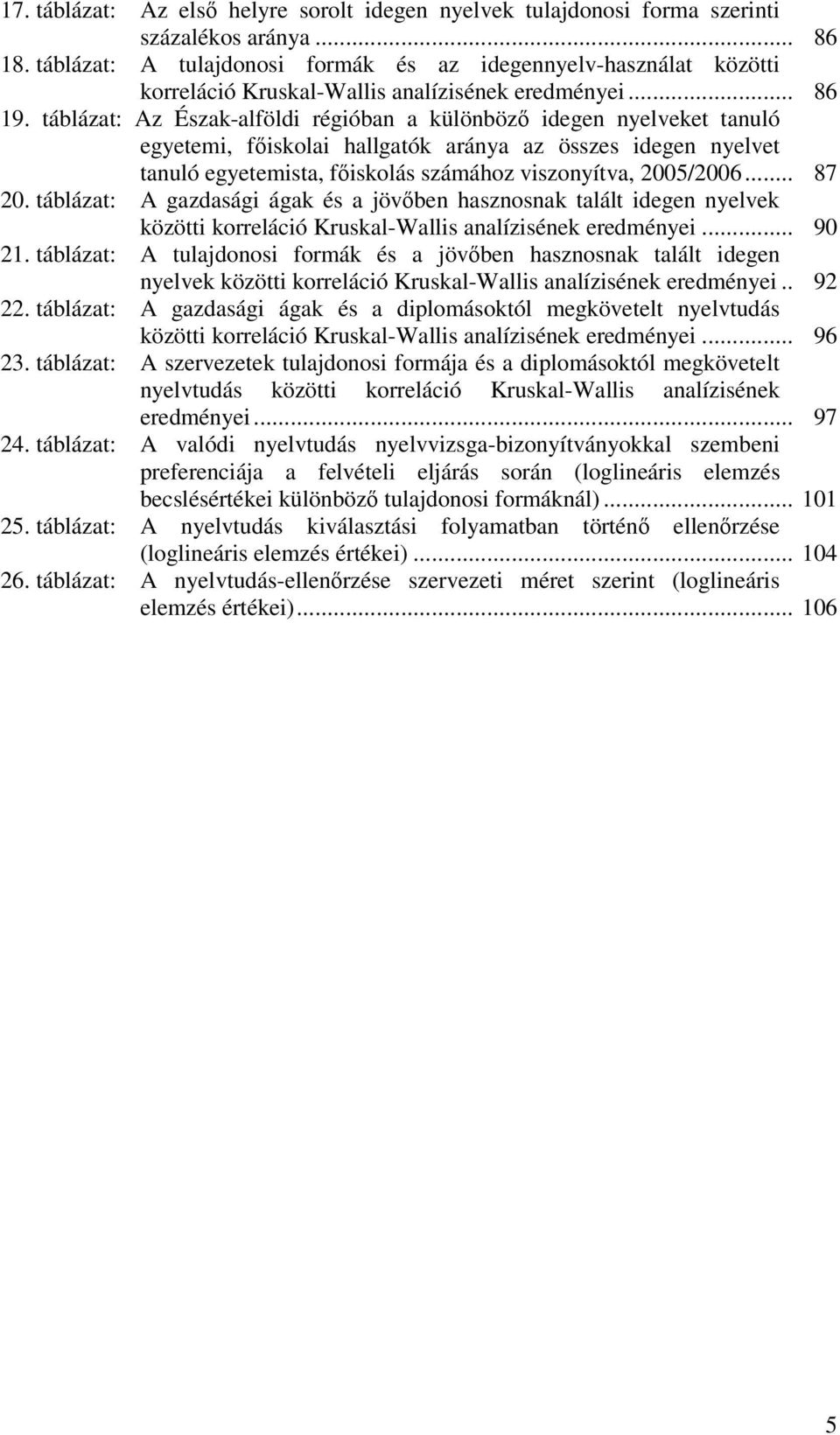 táblázat: Az Észak-alföldi régióban a különböz idegen nyelveket tanuló egyetemi, fiskolai hallgatók aránya az összes idegen nyelvet tanuló egyetemista, fiskolás számához viszonyítva, 2005/2006... 87 20.