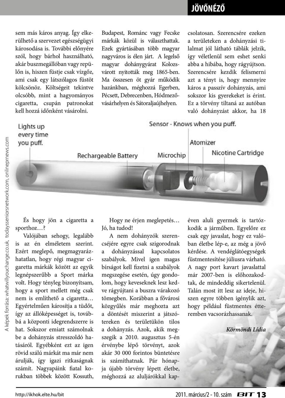 Költségeit tekintve olcsóbb, mint a hagyományos cigaretta, csupán patronokat kell hozzá időnként vásárolni. Budapest, Románc vagy Fecske márkák közül is választhattak.