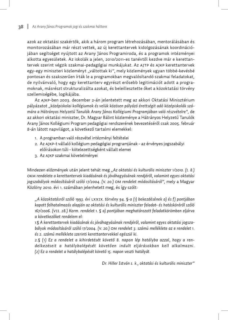 Az iskolák a jelen, 2010/2011-es tanévtől kezdve már e kerettantervek szerint végzik szakmai-pedagógiai munkájukat.