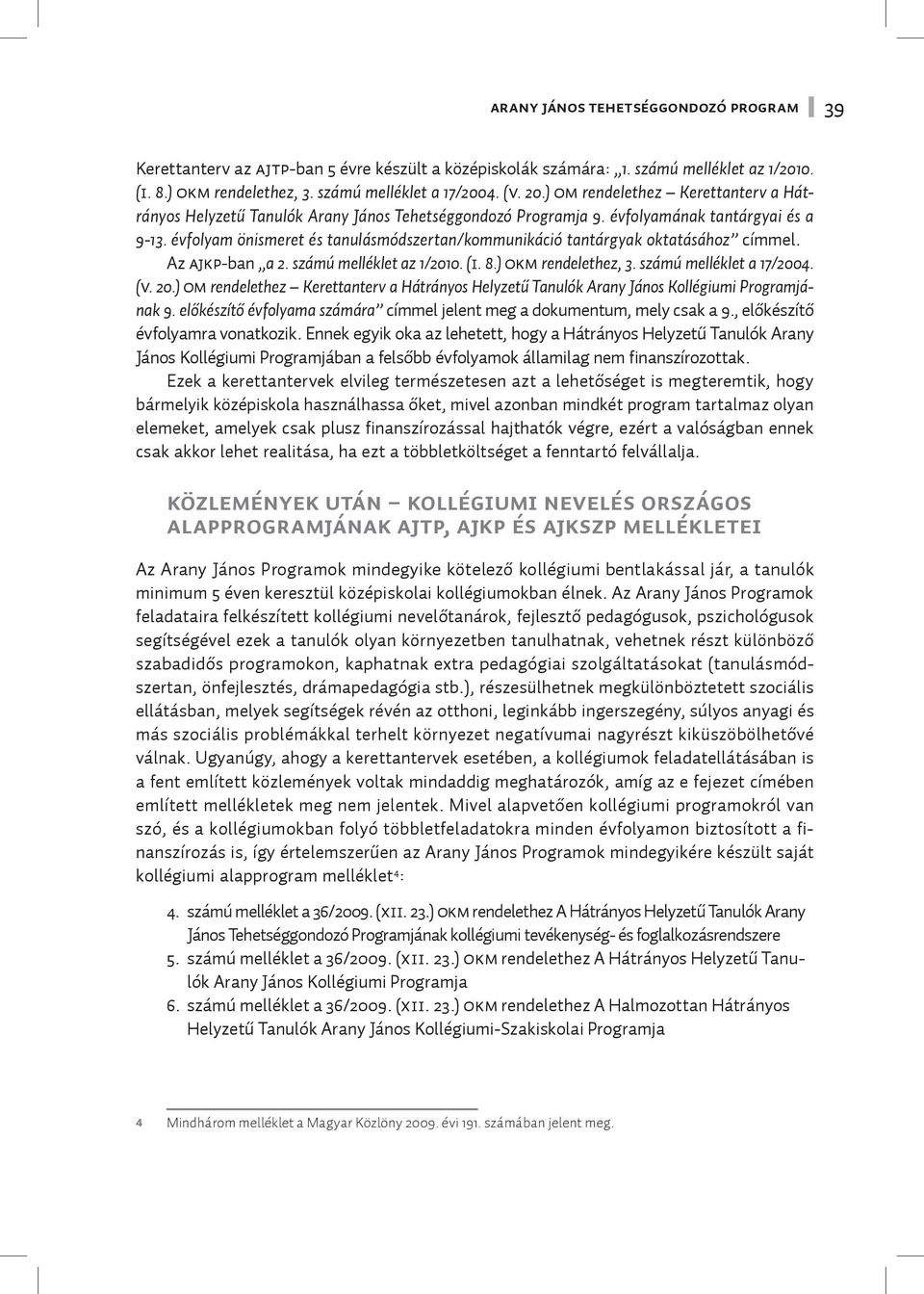 évfolyam önismeret és tanulásmódszertan/kommunikáció tantárgyak oktatásához címmel. Az AJKP-ban a 2. számú melléklet az 1/2010. (I. 8.) OKM rendelethez, 3. számú melléklet a 17/2004. (V. 20.