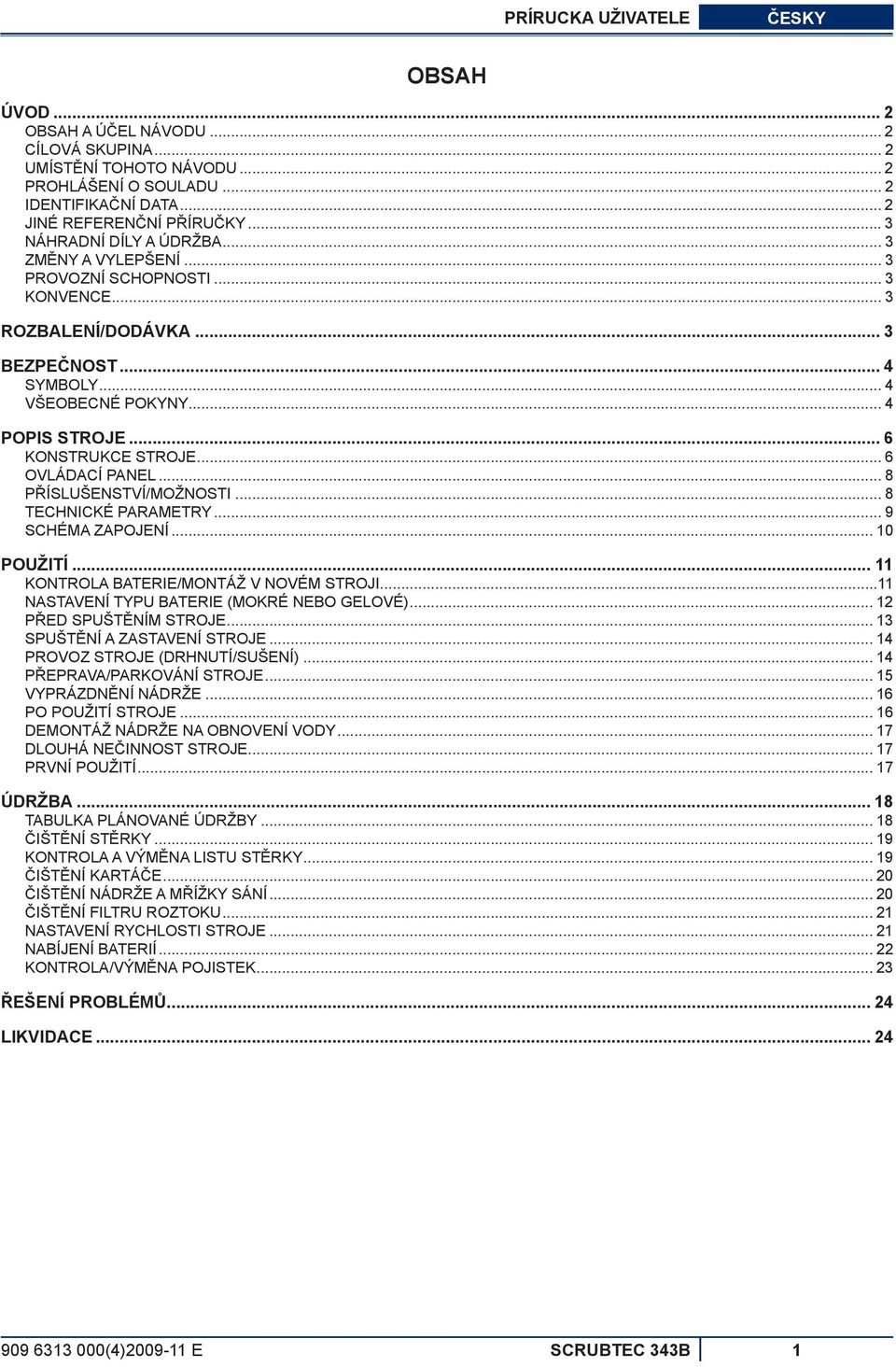 .. 6 KONSTRUKCE STROJE... 6 OVLÁDACÍ PANEL... 8 PŘÍSLUŠENSTVÍ/MOŽNOSTI... 8 TECHNICKÉ PARAMETRY... 9 SCHÉMA ZAPOJENÍ... 10 POUŽITÍ... 11 KONTROLA BATERIE/MONTÁŽ V NOVÉM STROJI.