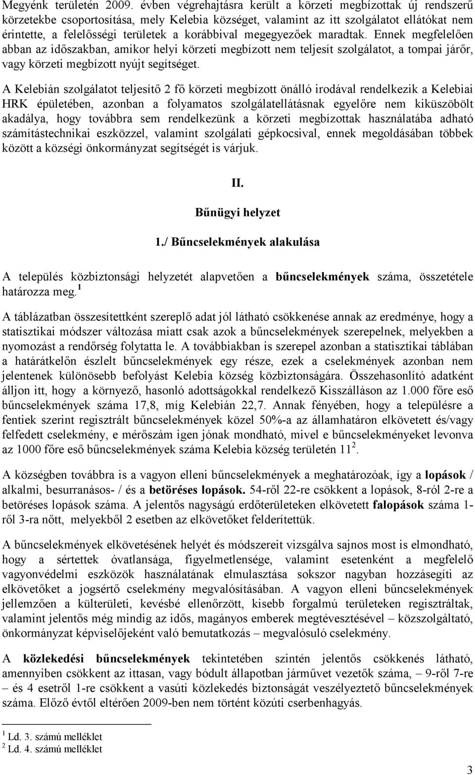 korábbival megegyezőek maradtak. Ennek megfelelően abban az időszakban, amikor helyi körzeti megbízott nem teljesít szolgálatot, a tompai járőr, vagy körzeti megbízott nyújt segítséget.