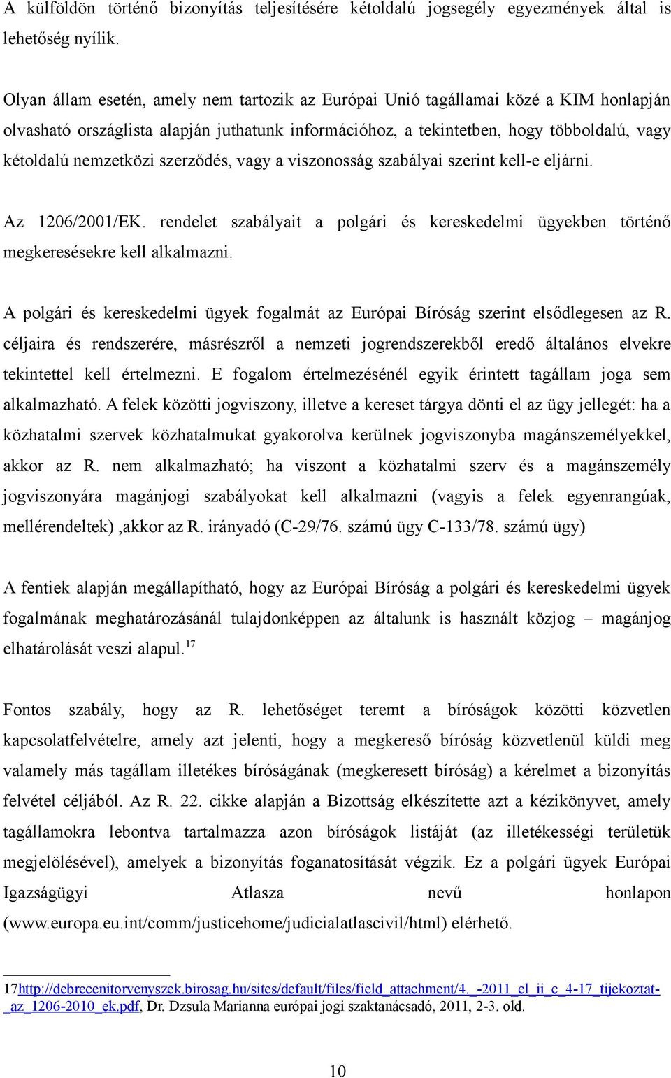 szerződés, vagy a viszonosság szabályai szerint kell-e eljárni. Az 1206/2001/EK. rendelet szabályait a polgári és kereskedelmi ügyekben történő megkeresésekre kell alkalmazni.