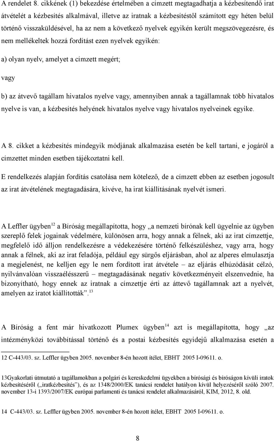 ha az nem a következő nyelvek egyikén került megszövegezésre, és nem mellékeltek hozzá fordítást ezen nyelvek egyikén: a) olyan nyelv, amelyet a címzett megért; vagy b) az átvevő tagállam hivatalos