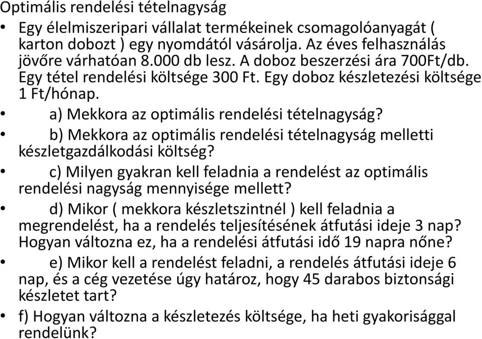 b) Mekkora az optimális rendelési tételnagyság melletti készletgazdálkodási költség? c) Milyen gyakran kell feladnia a rendelést az optimális rendelési nagyság mennyisége mellett?