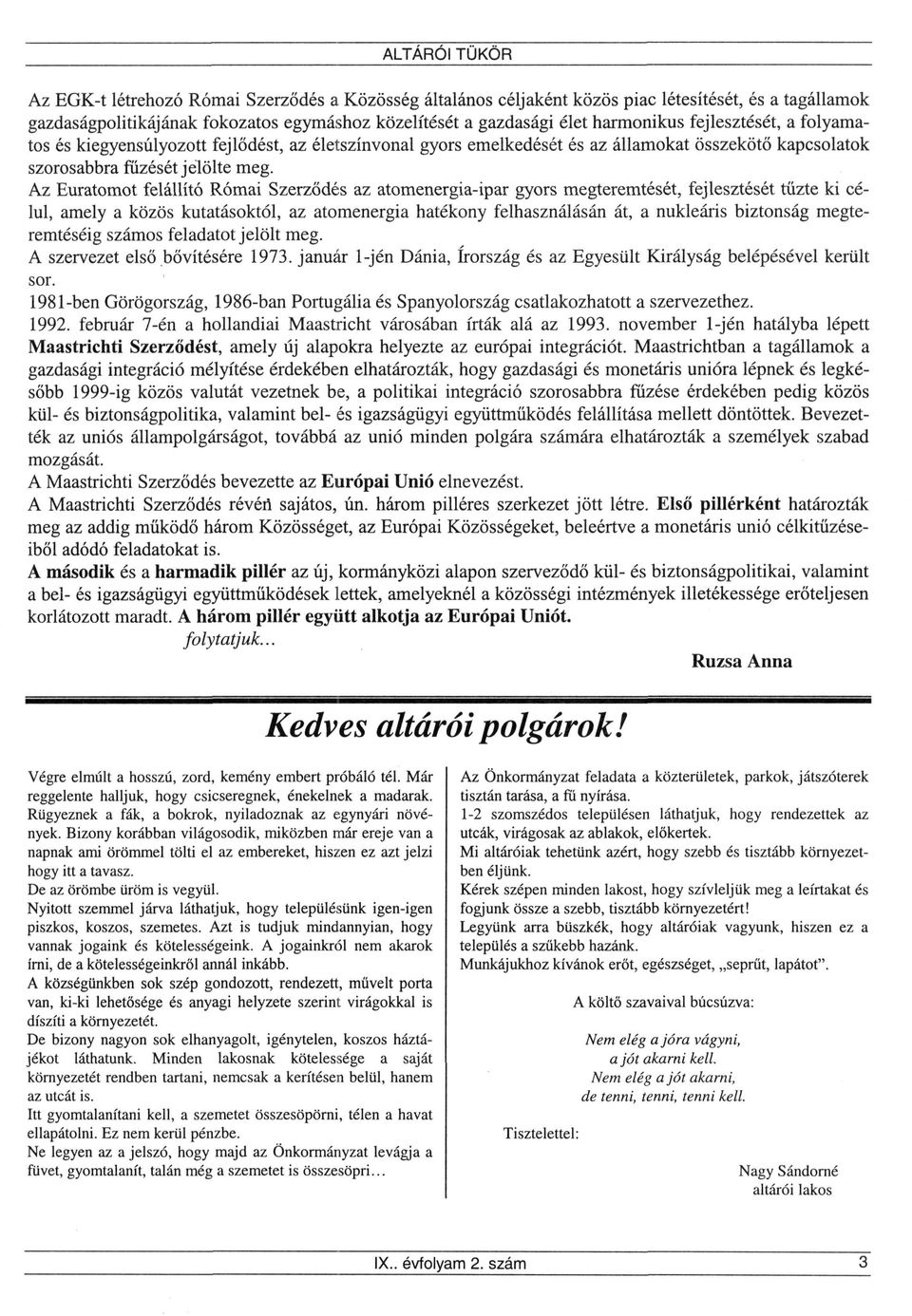 Az Euratomot felállító Római Szerződés az atomenergia-ipar gyors megteremtését, fejlesztését tűzte ki célul, amely a közös kutatásoktól, az atomenergia hatékony felhasználásán át, a nukleáris