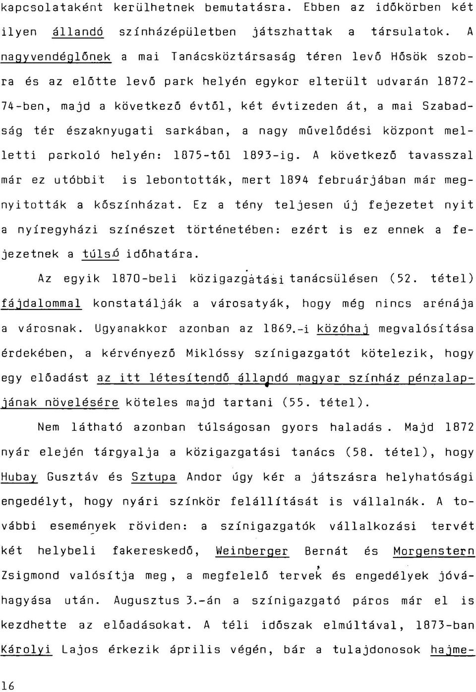 északnyugati sarkában, a nagy művelődési központ melletti parkoló helyén: 1875-től 1893-ig. A következő tavasszal már ez utóbbit is lebontották, mert 1894 februárjában már megnyitották a kőszínházat.