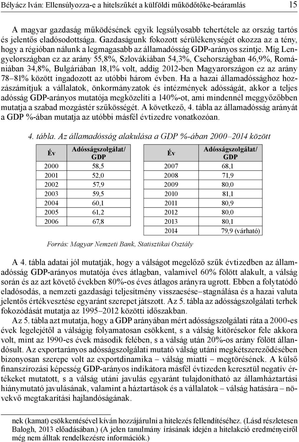 Míg Lengyelországban ez az arány 55,8%, Szlovákiában 54,3%, Csehországban 46,9%, Romániában 34,8%, Bulgáriában 18,1% volt, addig 2012-ben Magyarországon ez az arány 78 81% között ingadozott az utóbbi