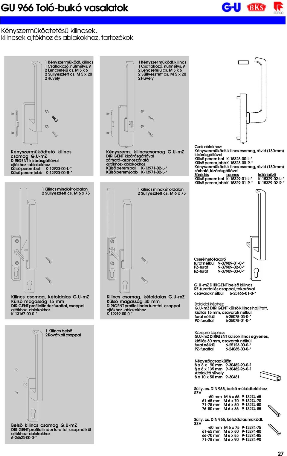 U-mZ DIRIGENT kizárásgátlóval ajtókhoz - ablakokhoz Külsö perem bal K-12920-00-L-* Külsö perem jobb K-12920-00-R-* 1 Kilincs mindkét oldalon 2 Süllyesztett cs. M 6 x 75 Kényszerm. kilincscsomag G.