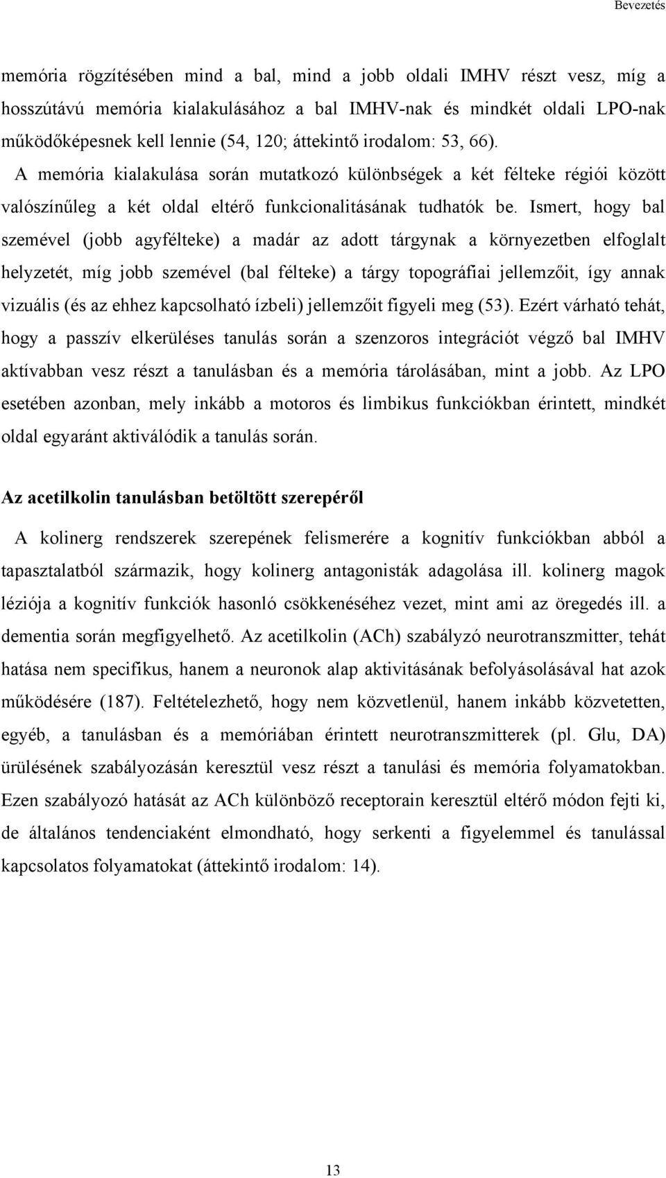 Ismert, hogy bal szemével (jobb agyfélteke) a madár az adott tárgynak a környezetben elfoglalt helyzetét, míg jobb szemével (bal félteke) a tárgy topográfiai jellemzőit, így annak vizuális (és az