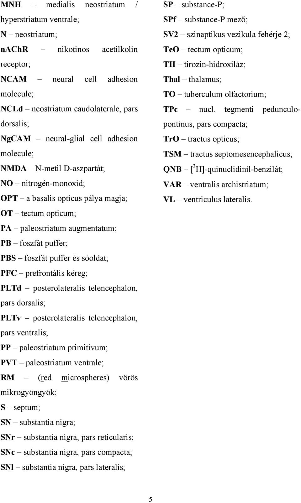 puffer és sóoldat; PFC prefrontális kéreg; PLTd posterolateralis telencephalon, pars dorsalis; PLTv posterolateralis telencephalon, pars ventralis; PP paleostriatum primitivum; PVT paleostriatum