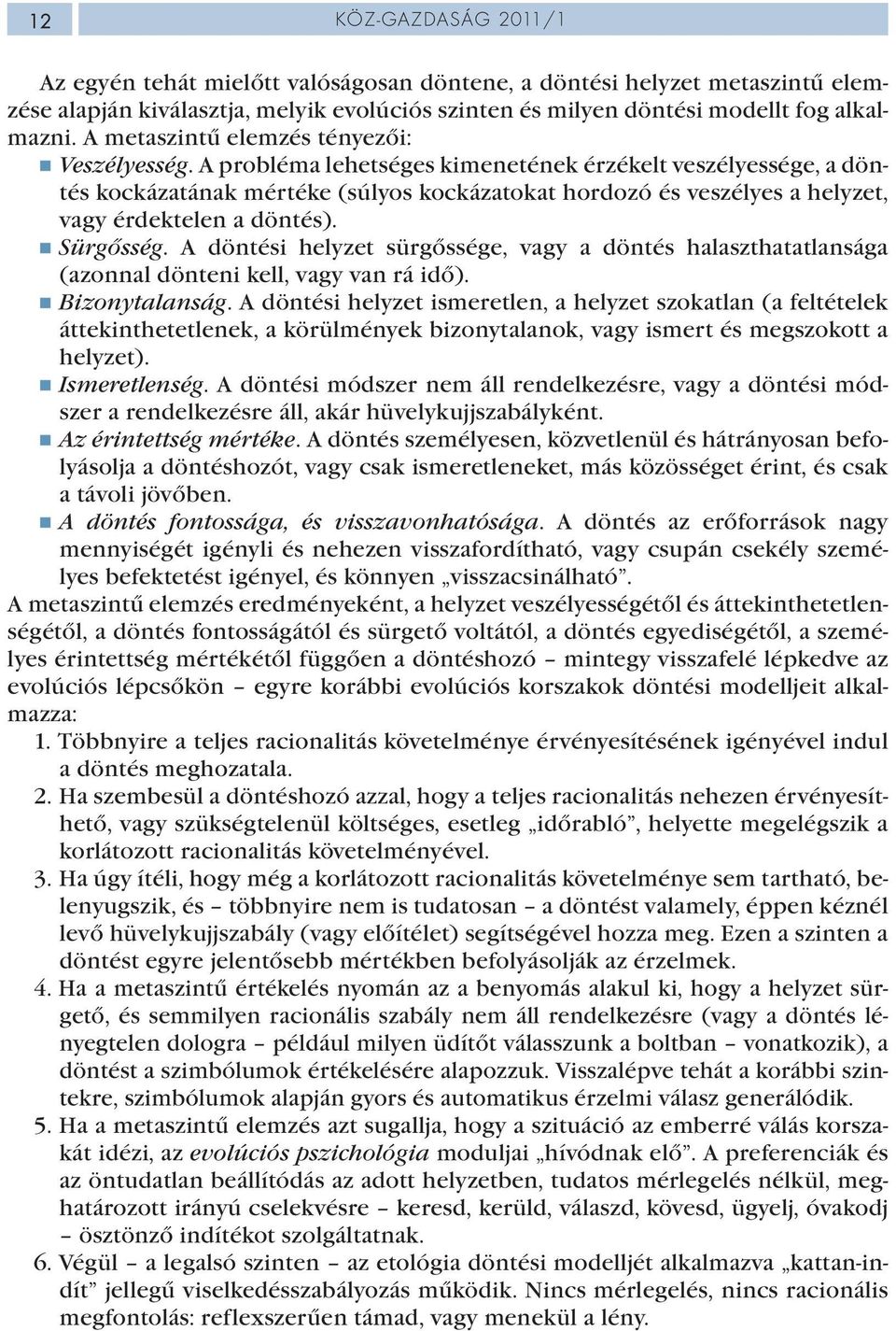 A probléma lehetséges kimenetének érzékelt veszélyessége, a döntés kockázatának mértéke (súlyos kockázatokat hordozó és veszélyes a helyzet, vagy érdektelen a döntés). Sürgősség.