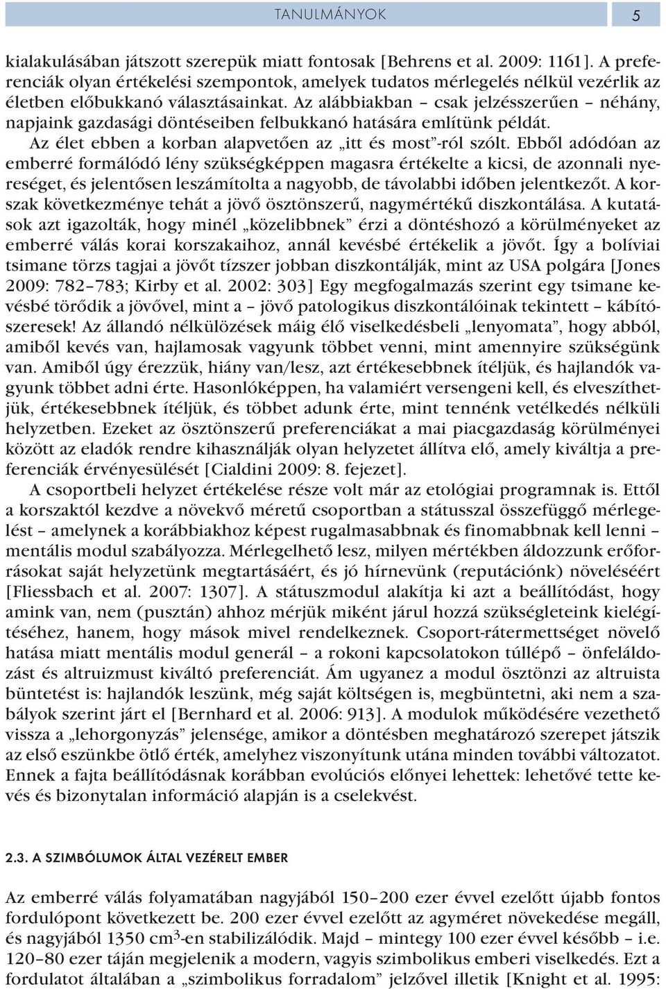 Az alábbiakban csak jelzésszerűen néhány, napjaink gazdasági döntéseiben felbukkanó hatására említünk példát. Az élet ebben a korban alapvetően az itt és most -ról szólt.