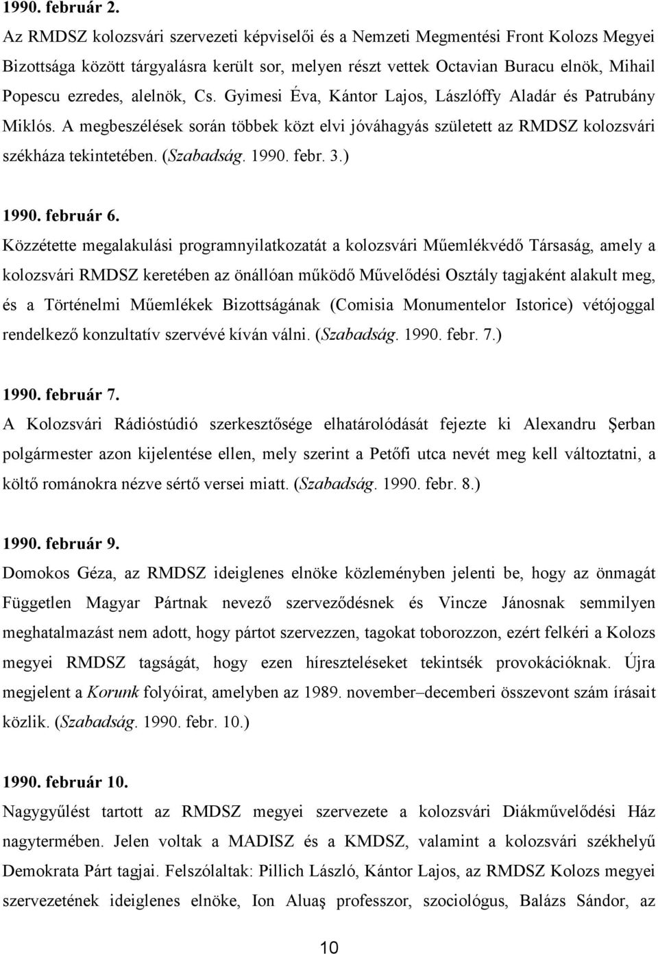 alelnök, Cs. Gyimesi Éva, Kántor Lajos, Lászlóffy Aladár és Patrubány Miklós. A megbeszélések során többek közt elvi jóváhagyás született az RMDSZ kolozsvári székháza tekintetében. (Szabadság. 1990.