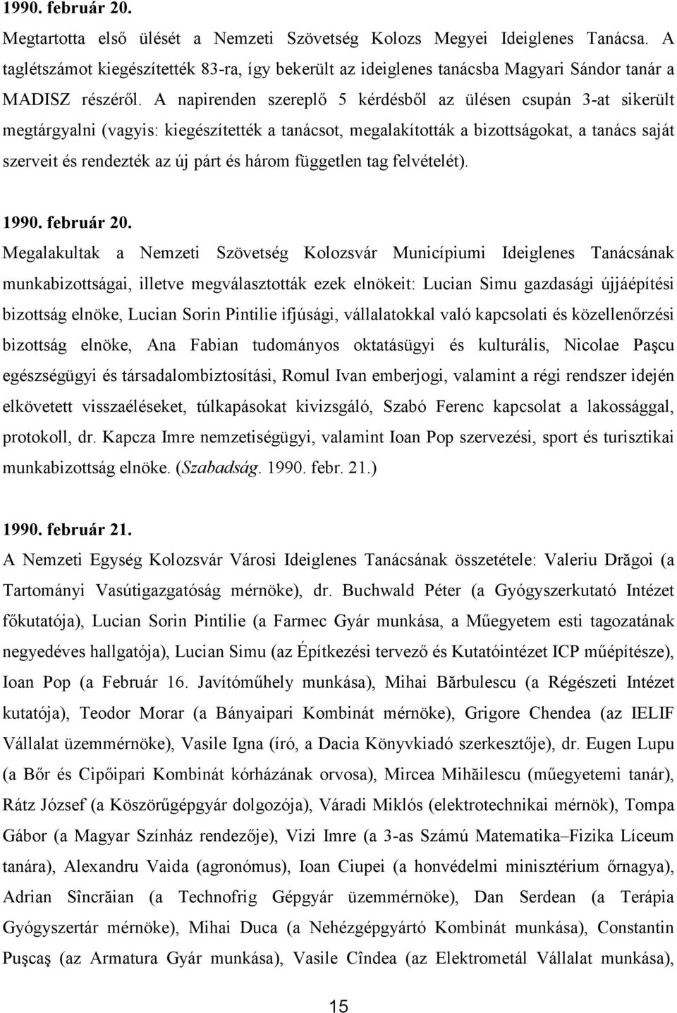 A napirenden szereplı 5 kérdésbıl az ülésen csupán 3-at sikerült megtárgyalni (vagyis: kiegészítették a tanácsot, megalakították a bizottságokat, a tanács saját szerveit és rendezték az új párt és