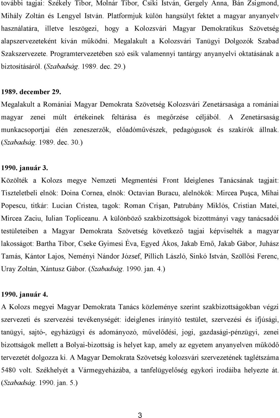 Megalakult a Kolozsvári Tanügyi Dolgozók Szabad Szakszervezete. Programtervezetében szó esik valamennyi tantárgy anyanyelvi oktatásának a biztosításáról. (Szabadság. 1989. dec. 29.) 1989. december 29.