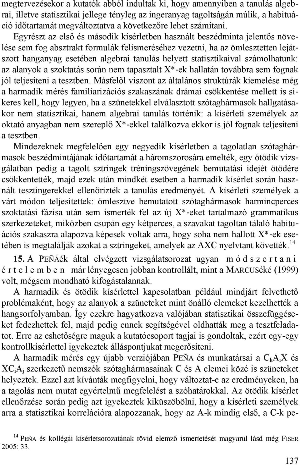 Egyrészt az első és második kísérletben használt beszédminta jelentős növelése sem fog absztrakt formulák felismeréséhez vezetni, ha az ömlesztetten lejátszott hanganyag esetében algebrai tanulás