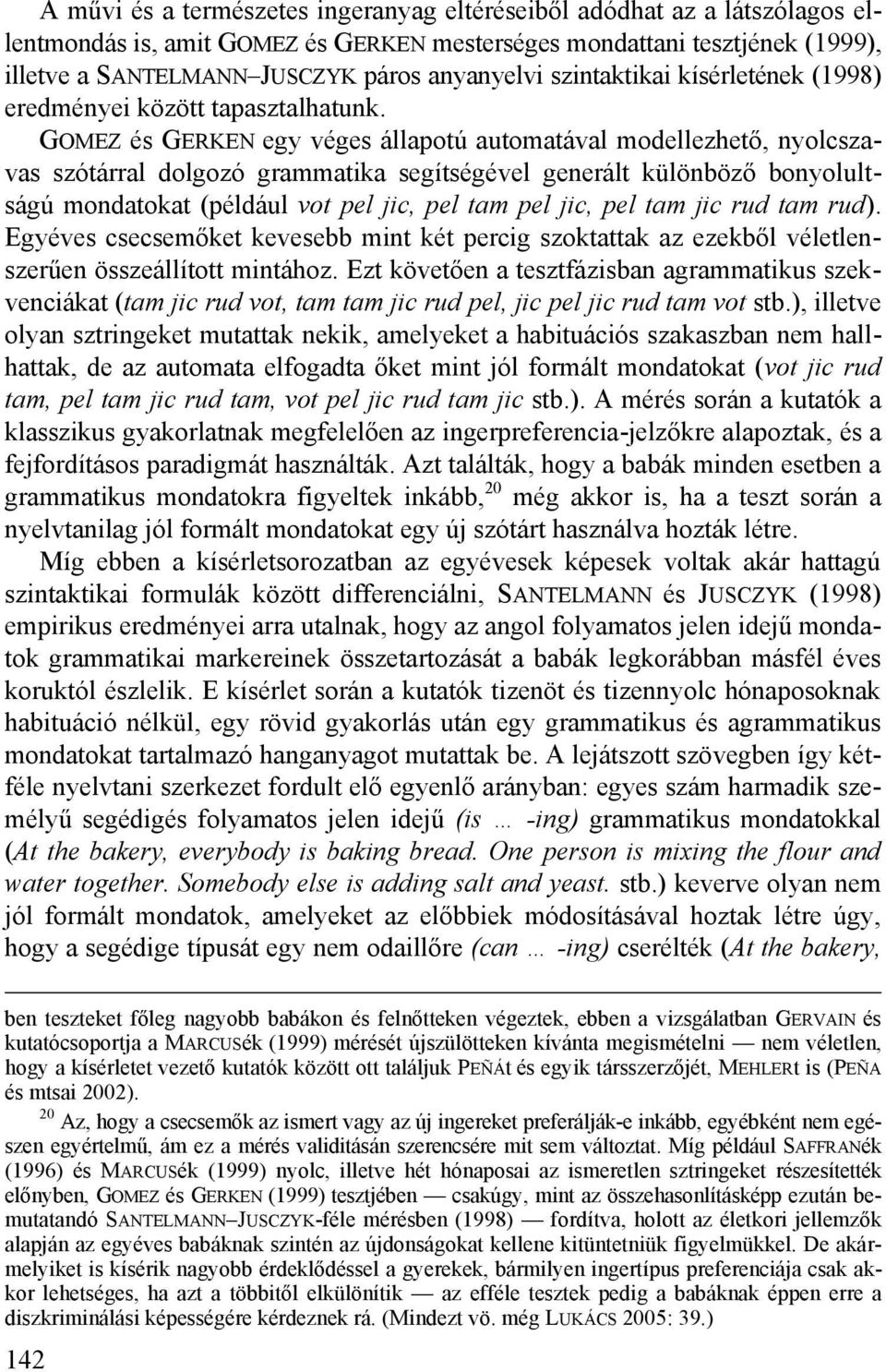 GOMEZ és GERKEN egy véges állapotú automatával modellezhető, nyolcszavas szótárral dolgozó grammatika segítségével generált különböző bonyolultságú mondatokat (például vot pel jic, pel tam pel jic,