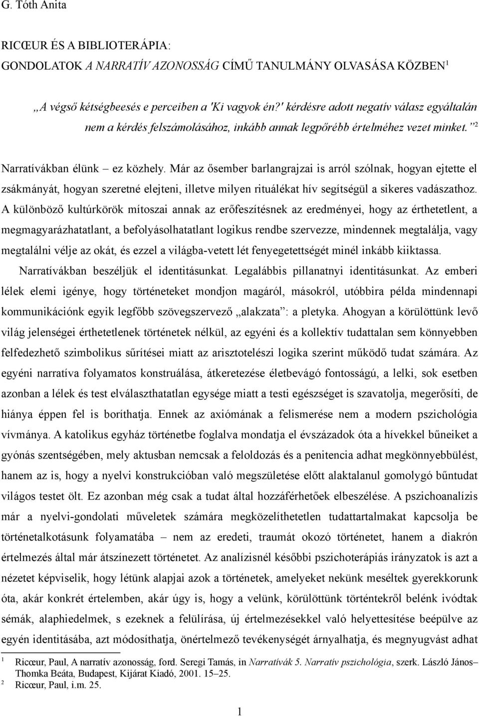 Már az ősember barlangrajzai is arról szólnak, hogyan ejtette el zsákmányát, hogyan szeretné elejteni, illetve milyen rituálékat hív segítségül a sikeres vadászathoz.