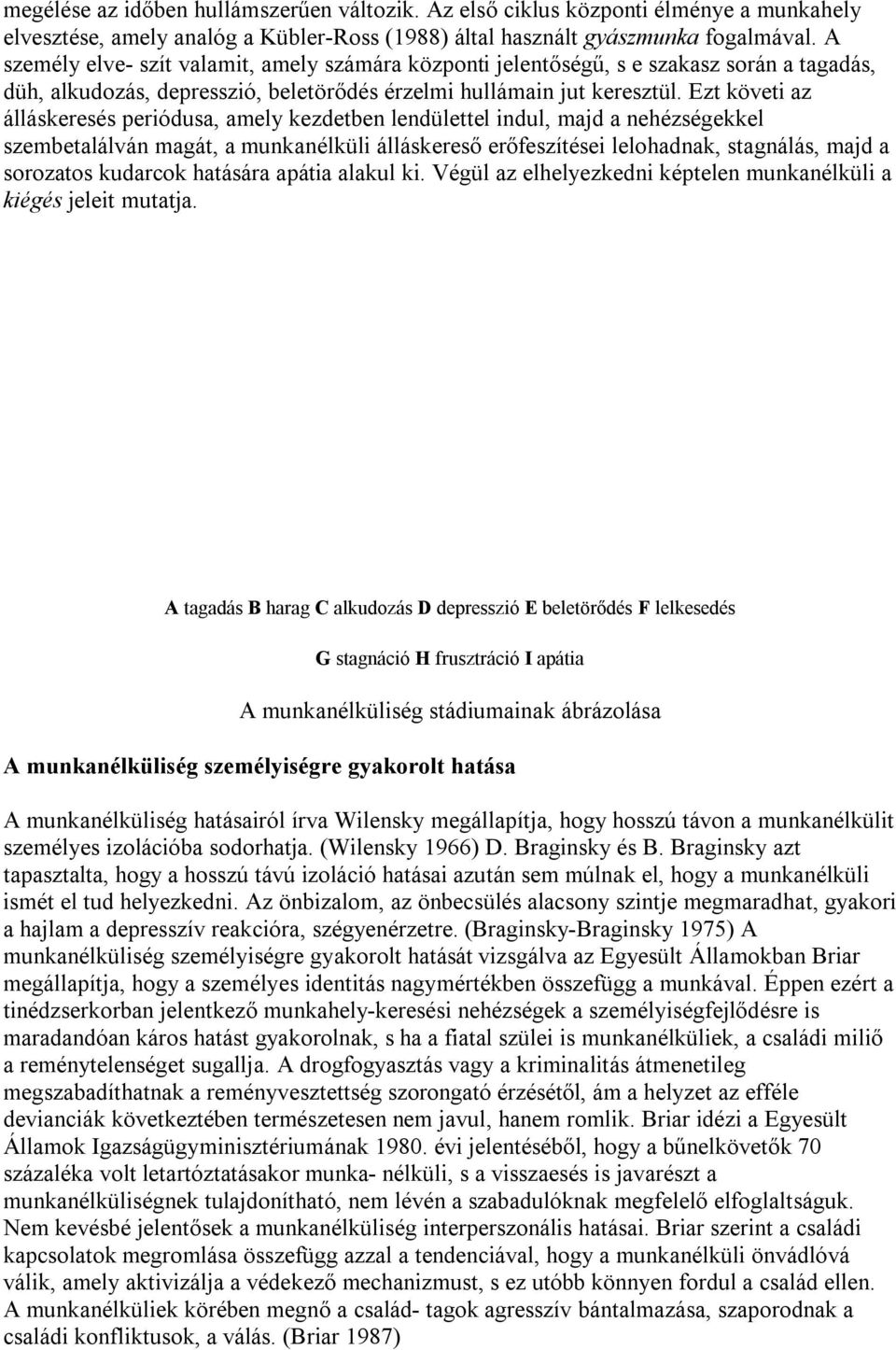 Ezt követi az álláskeresés periódusa, amely kezdetben lendülettel indul, majd a nehézségekkel szembetalálván magát, a munkanélküli álláskereső erőfeszítései lelohadnak, stagnálás, majd a sorozatos