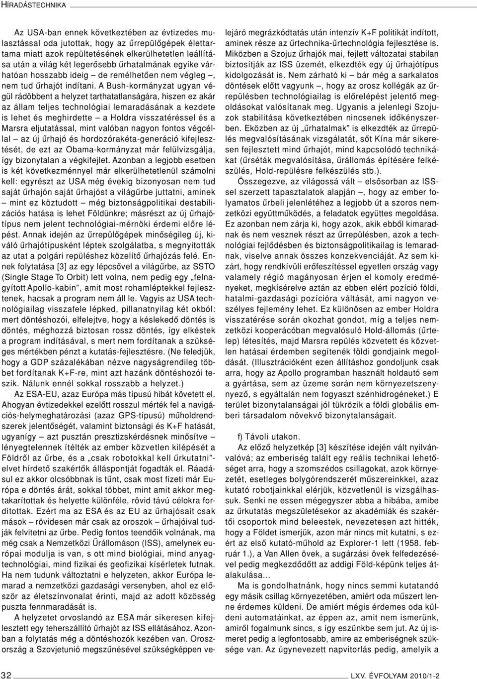 A Bush-kormányzat ugyan végül rádöbbent a helyzet tarthatatlanságára, hiszen ez akár az állam teljes technológiai lemaradásának a kezdete is lehet és meghirdette a Holdra visszatéréssel és a Marsra