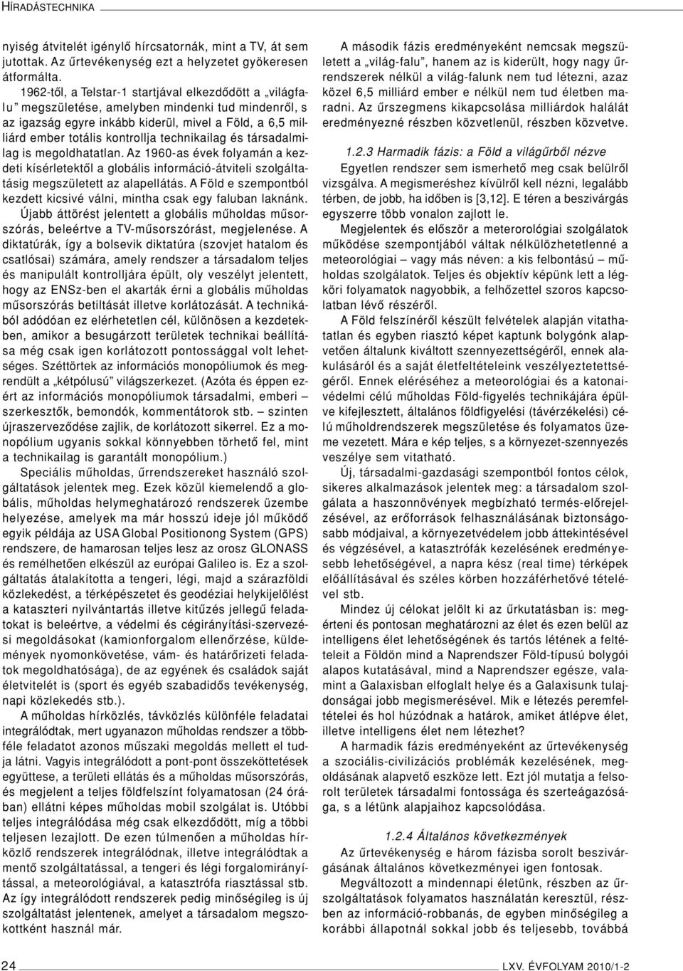 technikailag és társadalmilag is megoldhatatlan. Az 1960-as évek folyamán a kezdeti kísérletektôl a globális információ-átviteli szolgáltatásig megszületett az alapellátás.