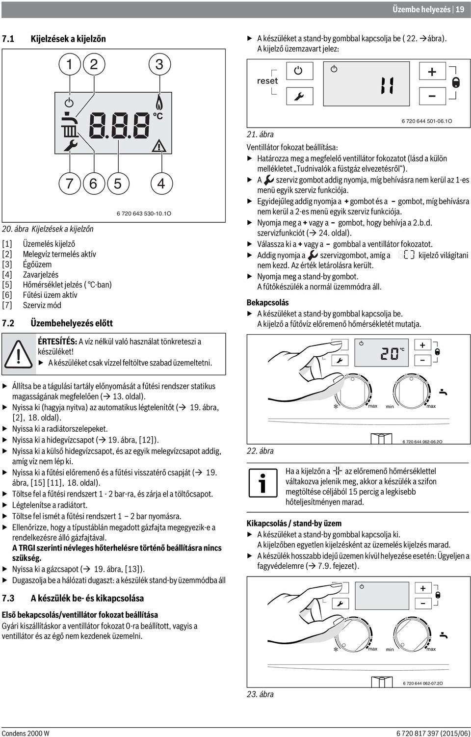 Üzembehelyezés előtt 5 4 6 70 643 530-10.1O 1. ábra Ventillátor fokozat beállítása: Határozza meg a megfelelő ventillátor fokozatot (lásd a külön mellékletet Tudnivalók a füstgáz elvezetésről ).