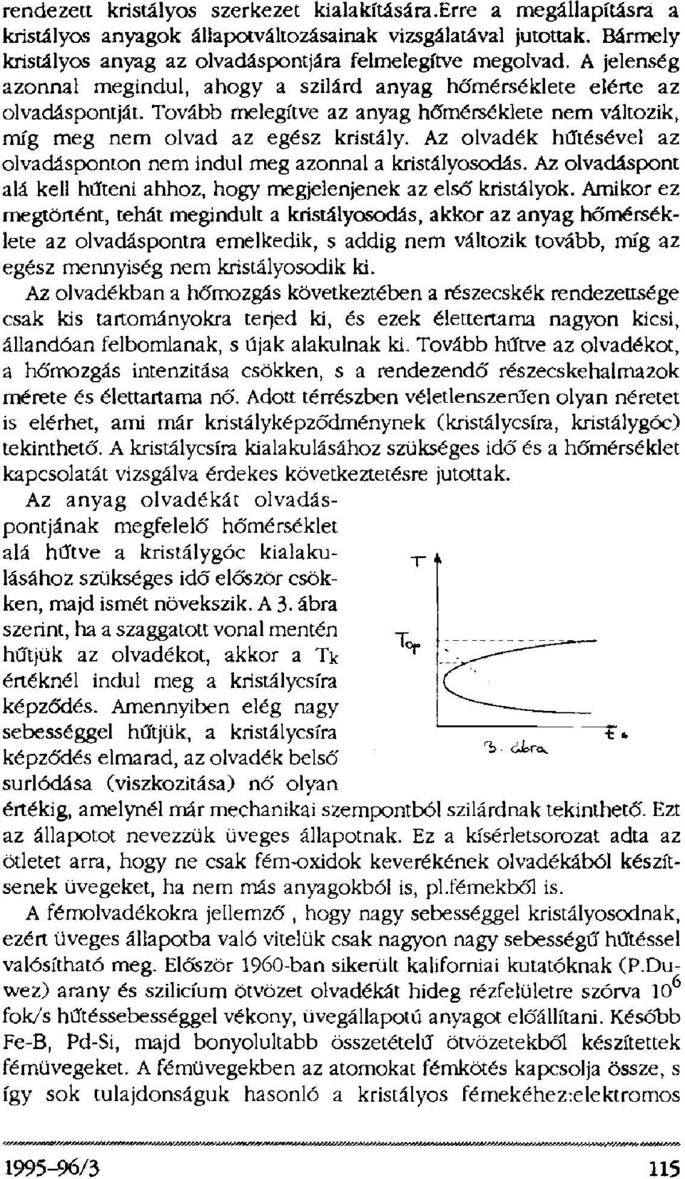 Az olvadék hűtésével az olvadásponton nem indul meg azonnal a kristályosodás. Az olvadáspont alá kell hűteni ahhoz, hogy megjelenjenek az első kristályok.