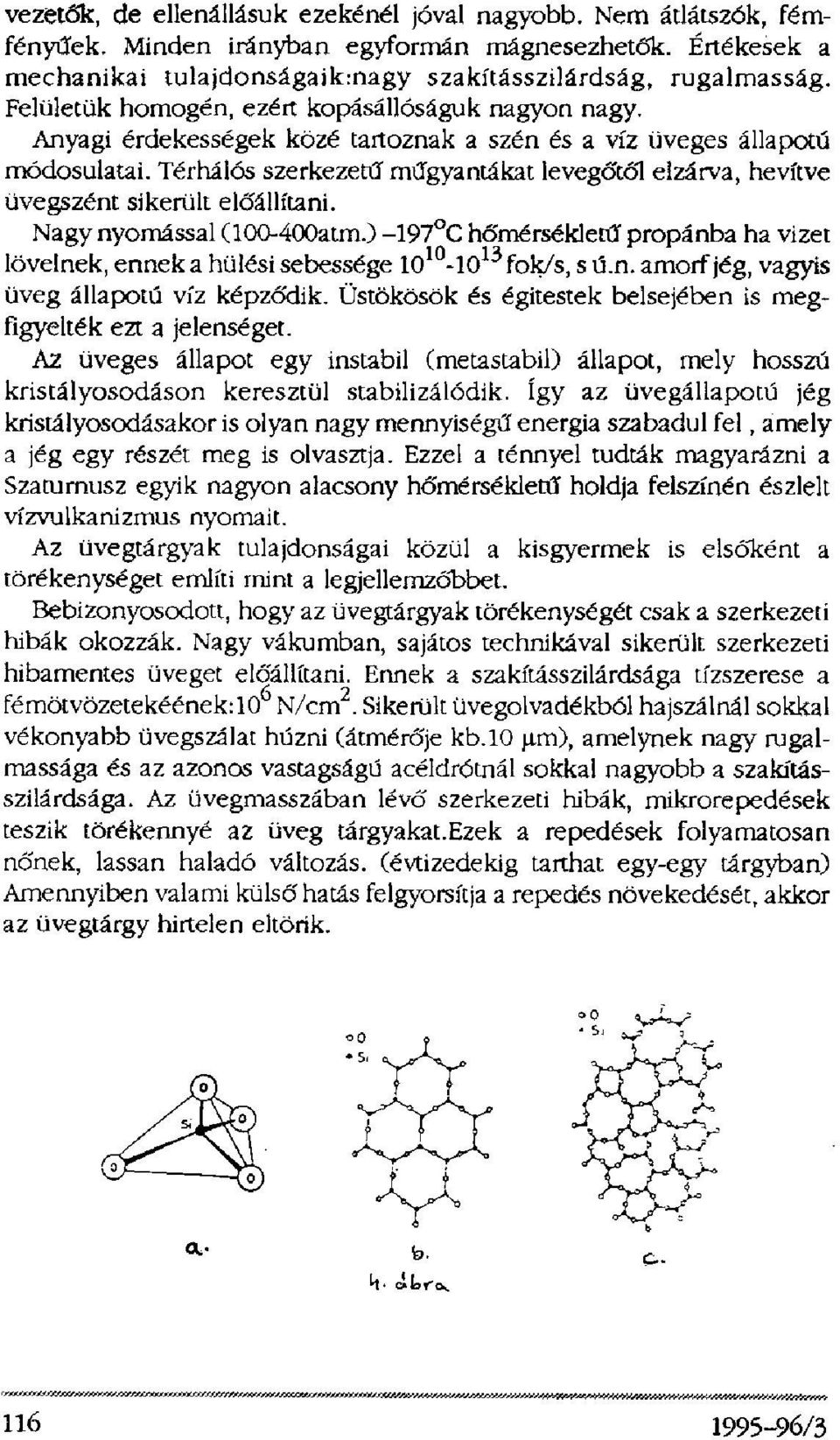 Térhálós szerkezetű műgyantákat levegőtől elzárva, hevítve üvegszént sikerült előállítani. Nagy nyomással (100-400atm.