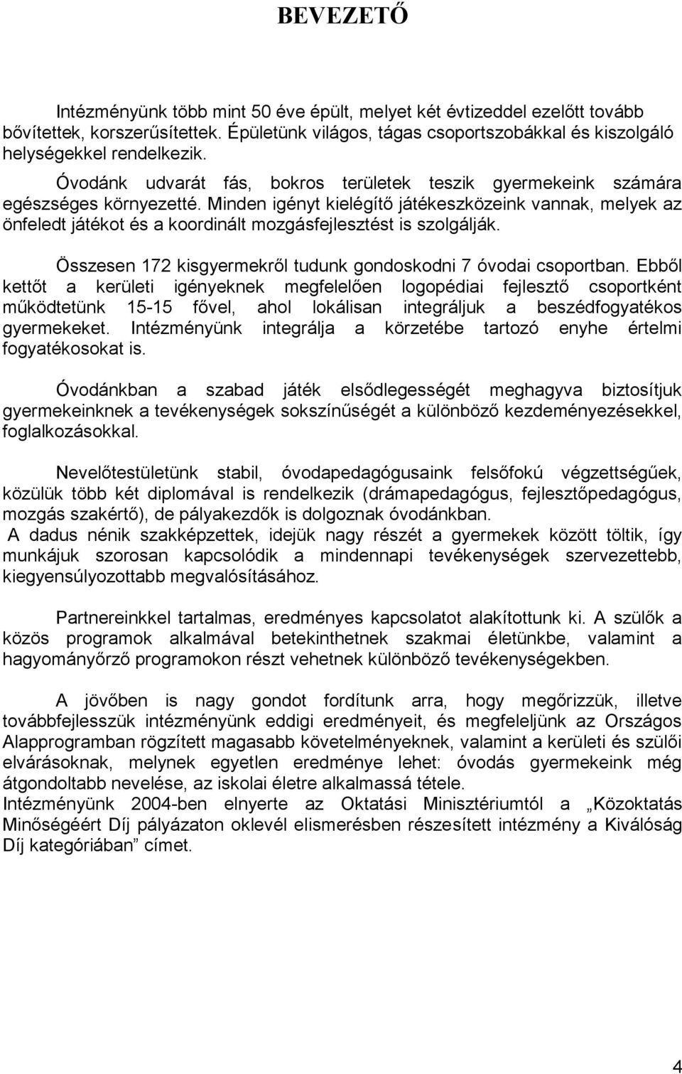 Minden igényt kielégítő játékeszközeink vannak, melyek az önfeledt játékot és a koordinált mozgásfejlesztést is szolgálják. Összesen 172 kisgyermekről tudunk gondoskodni 7 óvodai csoportban.