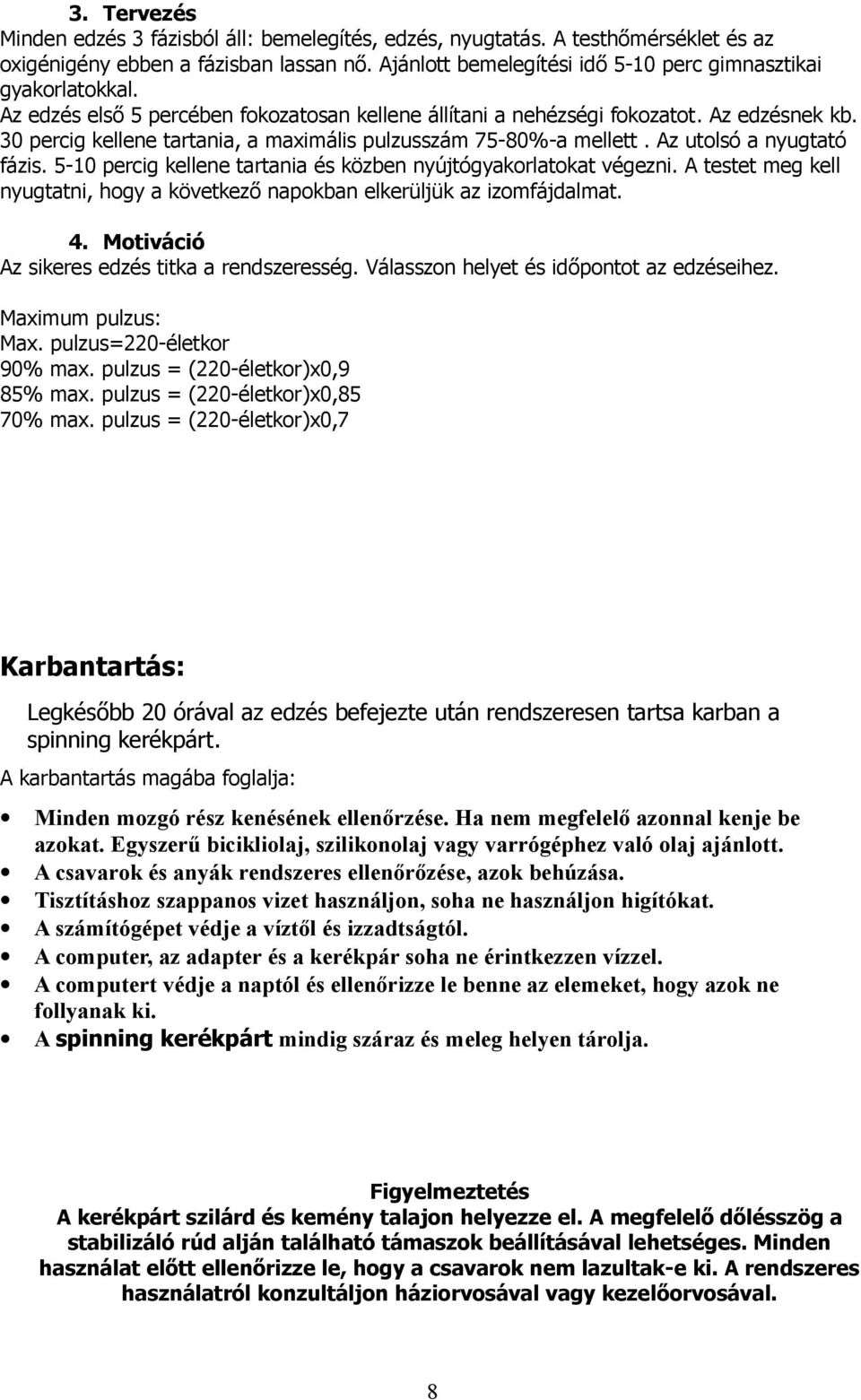 5-10 percig kellene tartania és közben nyújtógyakorlatokat végezni. A testet meg kell nyugtatni, hogy a következő napokban elkerüljük az izomfájdalmat. 4.