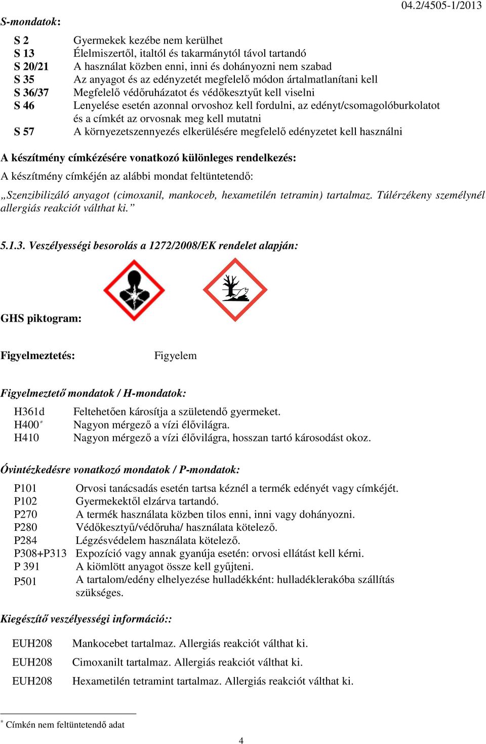 ártalmatlanítani kell Megfelelő védőruházatot és védőkesztyűt kell viselni Lenyelése esetén azonnal orvoshoz kell fordulni, az edényt/csomagolóburkolatot és a címkét az orvosnak meg kell mutatni A