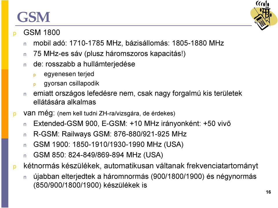 (nem kell tudni ZH-ra/vizsgára, de érdekes) Extended-GSM 900, E-GSM: +10 MHz irányonként: +50 vivő R-GSM: Railways GSM: 876-880/921-925 MHz GSM 1900: