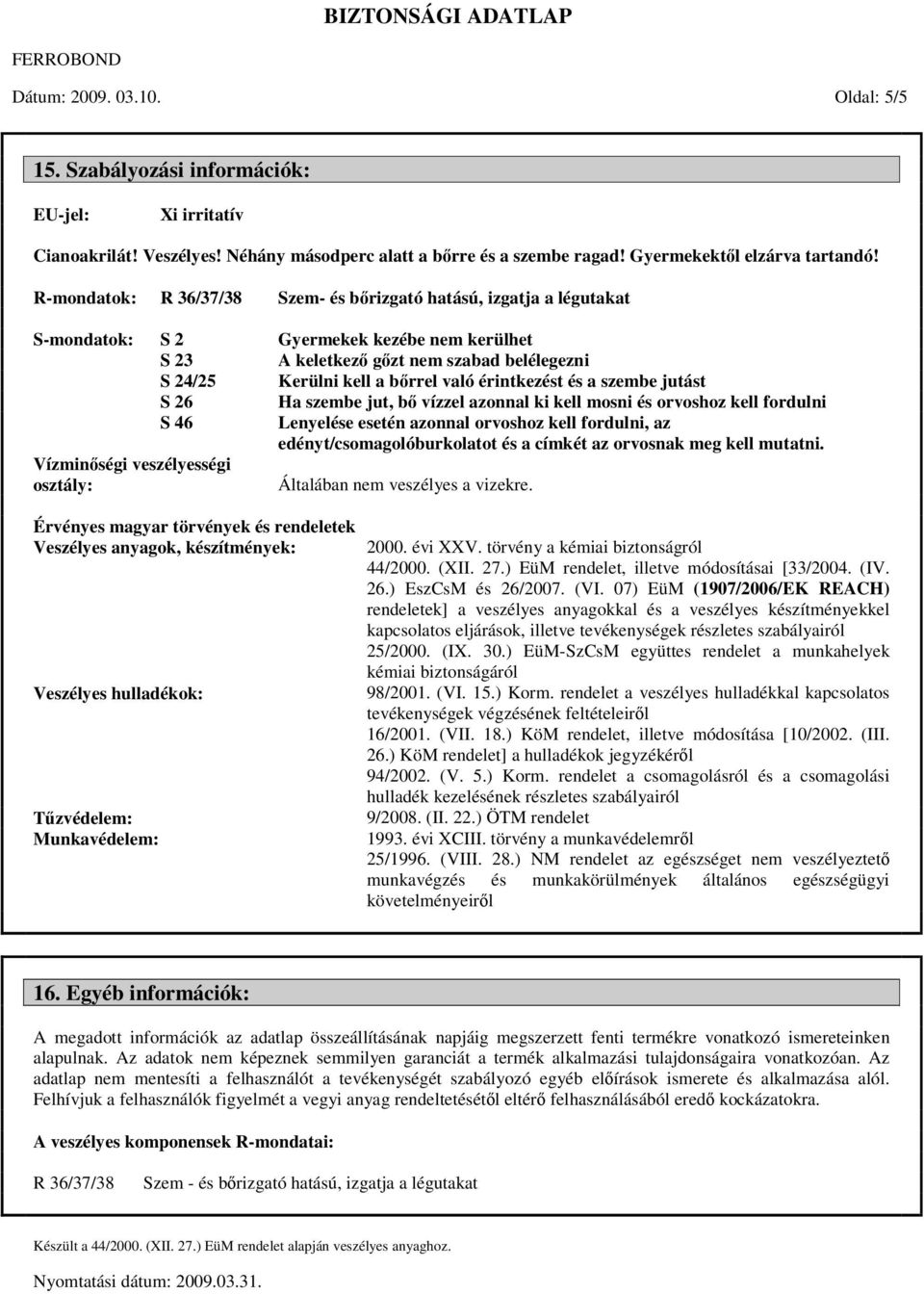 érintkezést és a szembe jutást S 26 Ha szembe jut, bő vízzel azonnal ki kell mosni és orvoshoz kell fordulni S 46 Lenyelése esetén azonnal orvoshoz kell fordulni, az edényt/csomagolóburkolatot és a