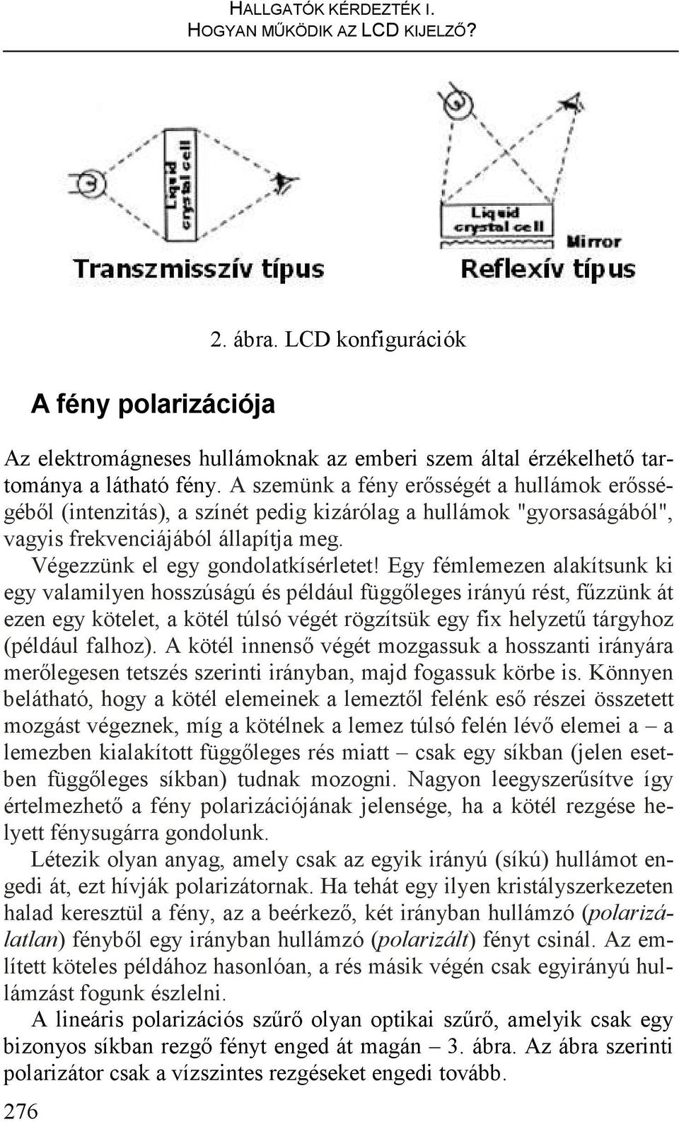 Egy fémlemezen alakítsunk ki egy valamilyen hosszúságú és például függıleges irányú rést, főzzünk át ezen egy kötelet, a kötél túlsó végét rögzítsük egy fix helyzető tárgyhoz (például falhoz).