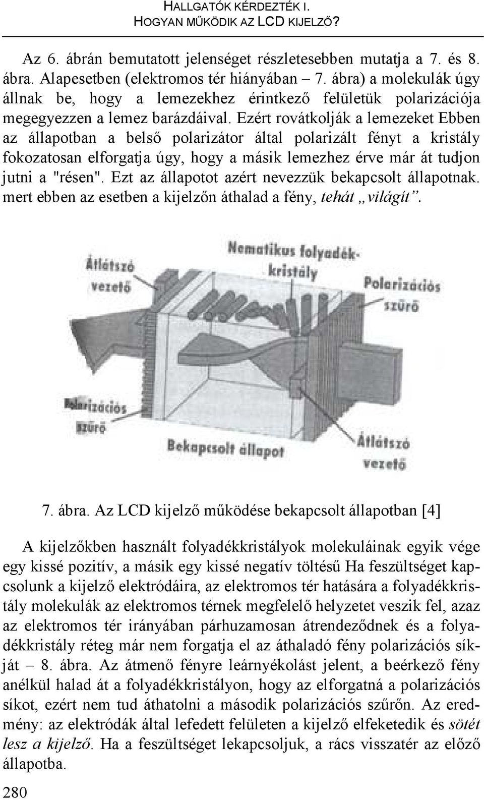 Ezért rovátkolják a lemezeket Ebben az állapotban a belsı polarizátor által polarizált fényt a kristály fokozatosan elforgatja úgy, hogy a másik lemezhez érve már át tudjon jutni a "résen".