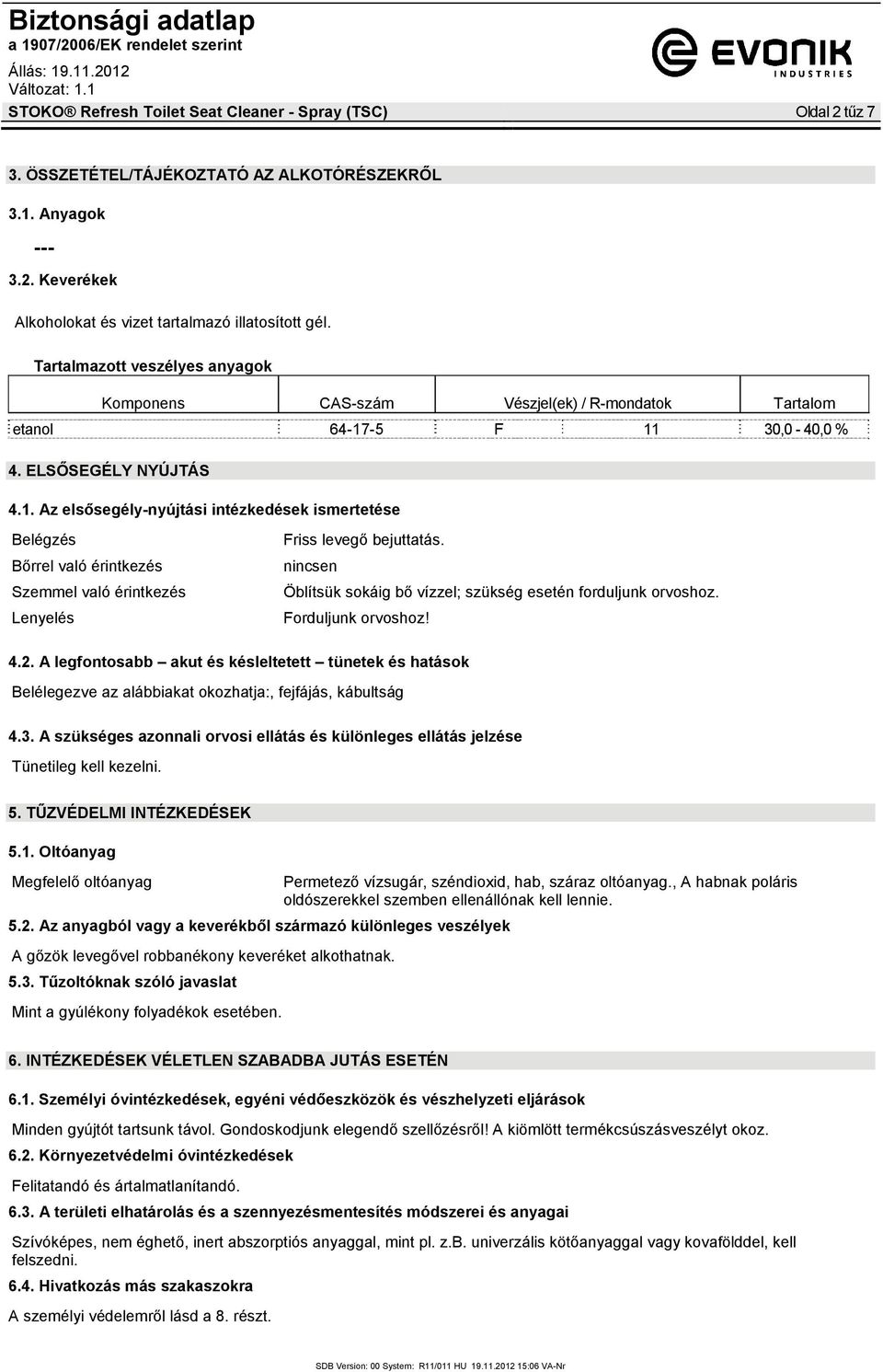 -5 F 11 30,0-40,0 % 4. ELSŐSEGÉLY NYÚJTÁS 4.1. Az elsősegély-nyújtási intézkedések ismertetése Belégzés Bőrrel való érintkezés Szemmel való érintkezés Lenyelés Friss levegő bejuttatás.