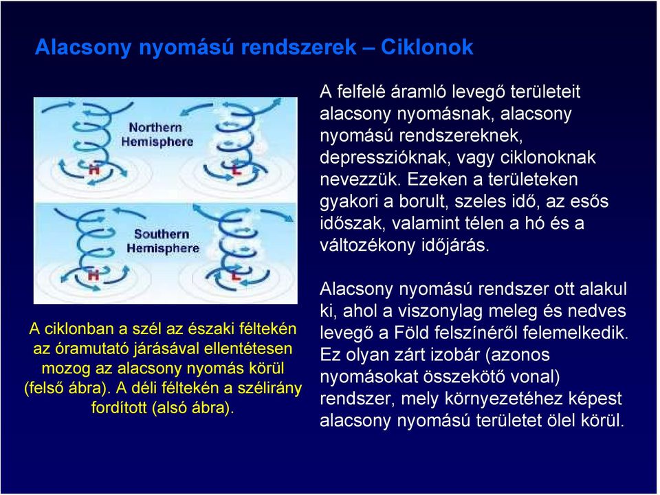 A ciklonban a szél az északi féltekén az óramutató járásával ellentétesen mozog az alacsony nyomás körül (felső ábra). A déli féltekén a szélirány fordított (alsó ábra).