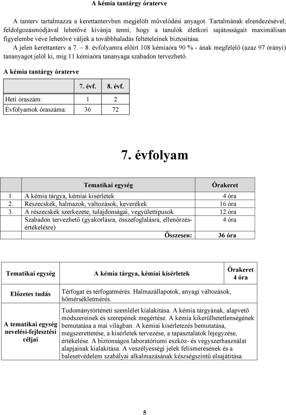 A jelen kerettanterv a 7. 8. évfolyamra elıírt 108 kémiaóra 90 % - ának megfelelı (azaz 97 órányi) tananyagot jelöl ki, míg 11 kémiaóra tananyaga szabadon tervezhetı. A kémia tantárgy óraterve 7. évf. 8. évf. Heti óraszám: 1 2 Évfolyamok óraszáma: 36 72 7.