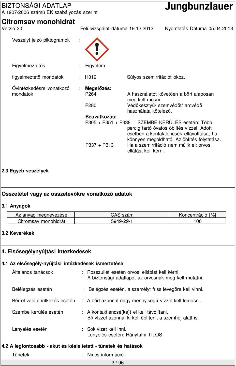 Beavatkozás: P305 + P351 + P338 SZEMBE KERÜLÉS esetén: Több percig tartó óvatos öblítés vízzel. Adott esetben a kontaktlencsék eltávolítása, ha könnyen megoldható. Az öblítés folytatása.