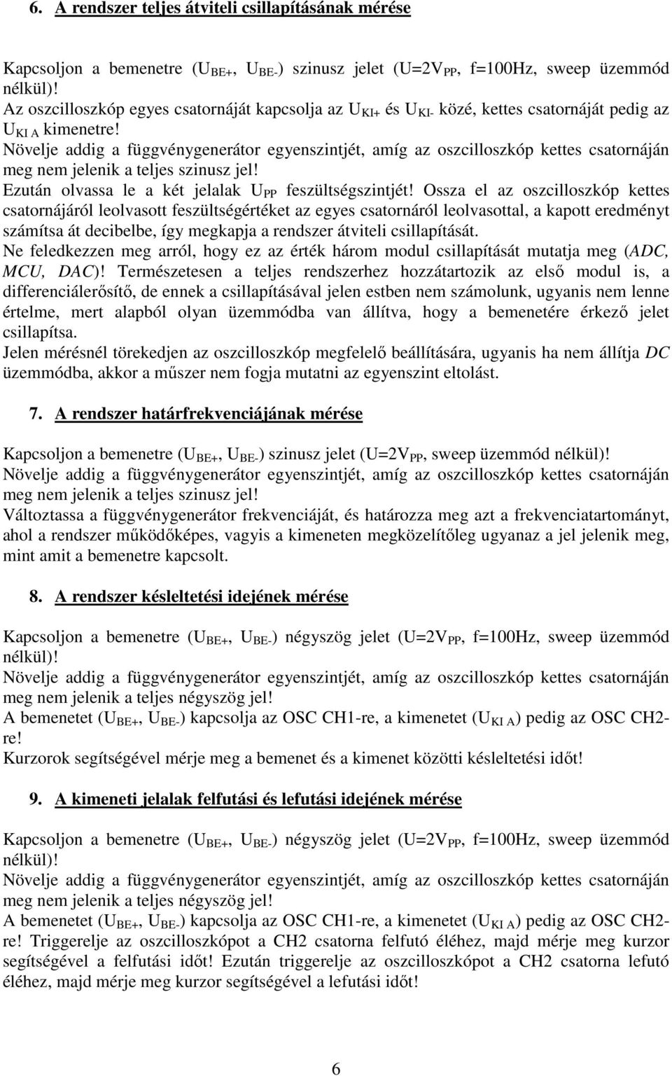 Ossza el az oszcilloszkóp kettes csatornájáról leolvasott feszültségértéket az egyes csatornáról leolvasottal, a kapott eredményt számítsa át decibelbe, így megkapja a rendszer átviteli csillapítását.