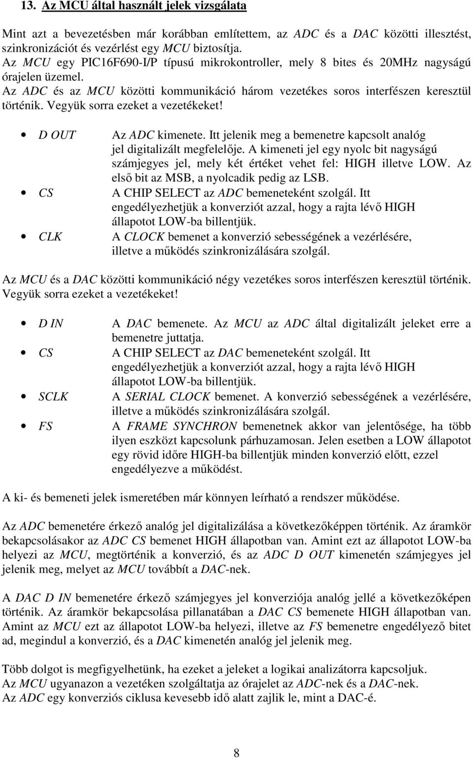 Vegyük sorra ezeket a vezetékeket! D OUT CS CLK Az ADC kimenete. Itt jelenik meg a bemenetre kapcsolt analóg jel digitalizált megfelelője.