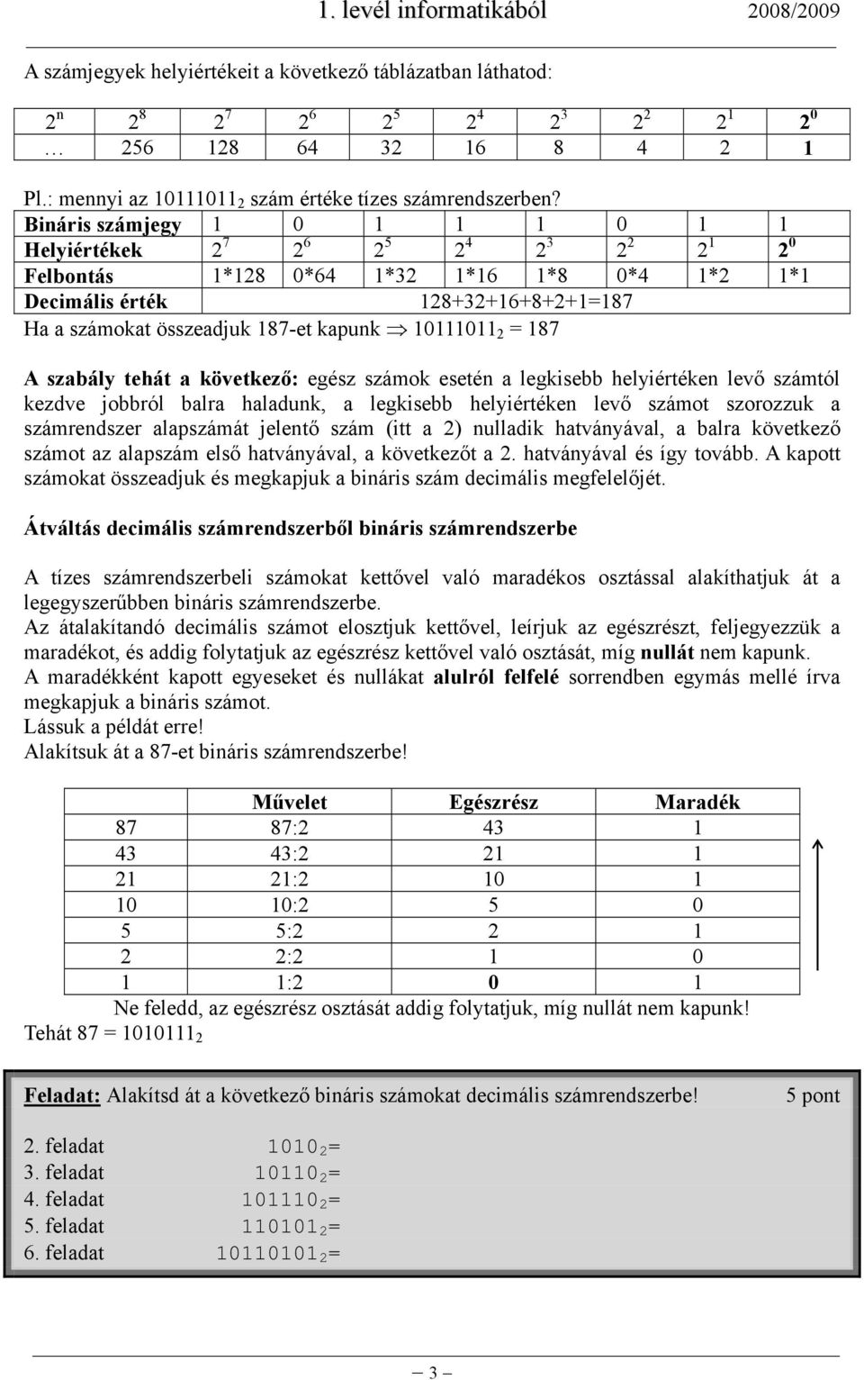 10111011 2 = 187 A szabály tehát a következő: egész számok esetén a legkisebb helyiértéken levő számtól kezdve jobbról balra haladunk, a legkisebb helyiértéken levő számot szorozzuk a számrendszer