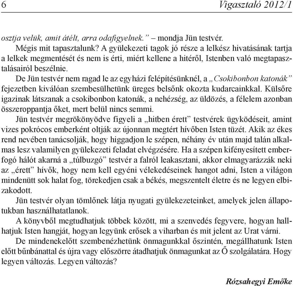 De Jün testvér nem ragad le az egyházi felépítésünknél, a Csokibonbon katonák fejezetben kiválóan szembesülhetünk üreges belsőnk okozta kudarcainkkal.