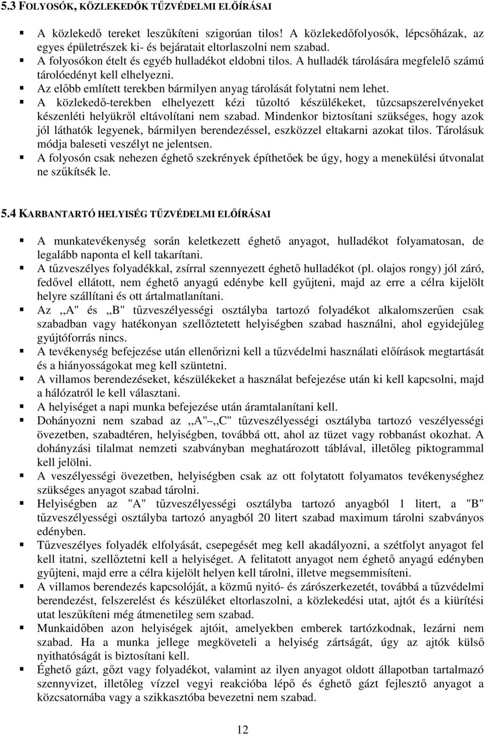 A közlekedı-terekben elhelyezett kézi tőzoltó készülékeket, tőzcsapszerelvényeket készenléti helyükrıl eltávolítani nem szabad.