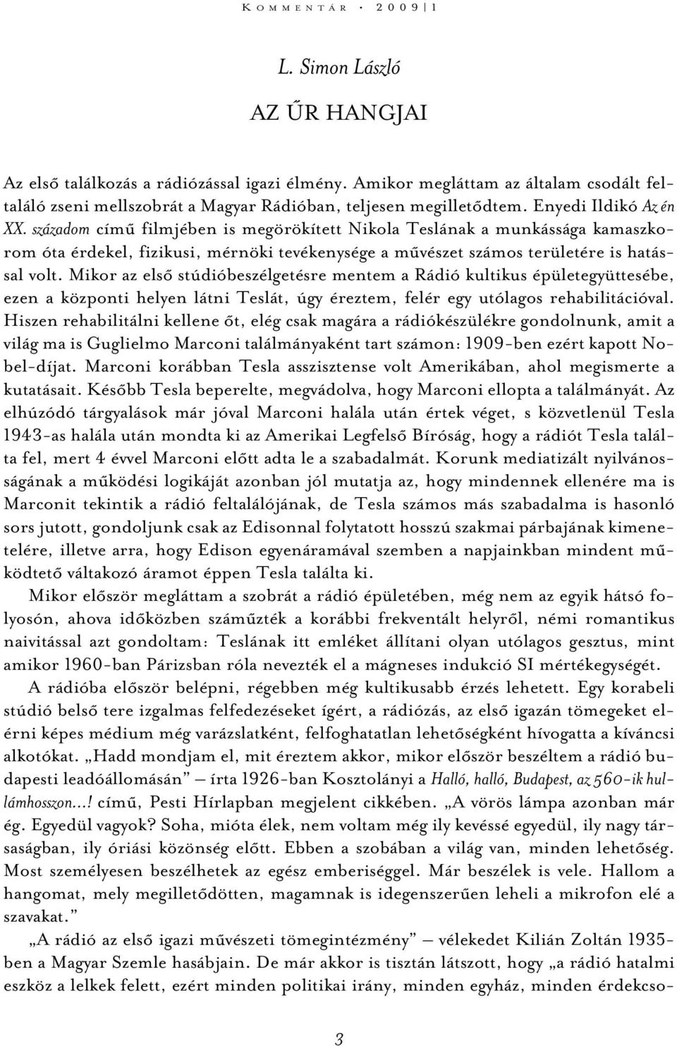 századom címû filmjében is megörökített Nikola Teslának a munkássága kamaszkorom óta érdekel, fizikusi, mérnöki tevékenysége a mûvészet számos területére is hatással volt.