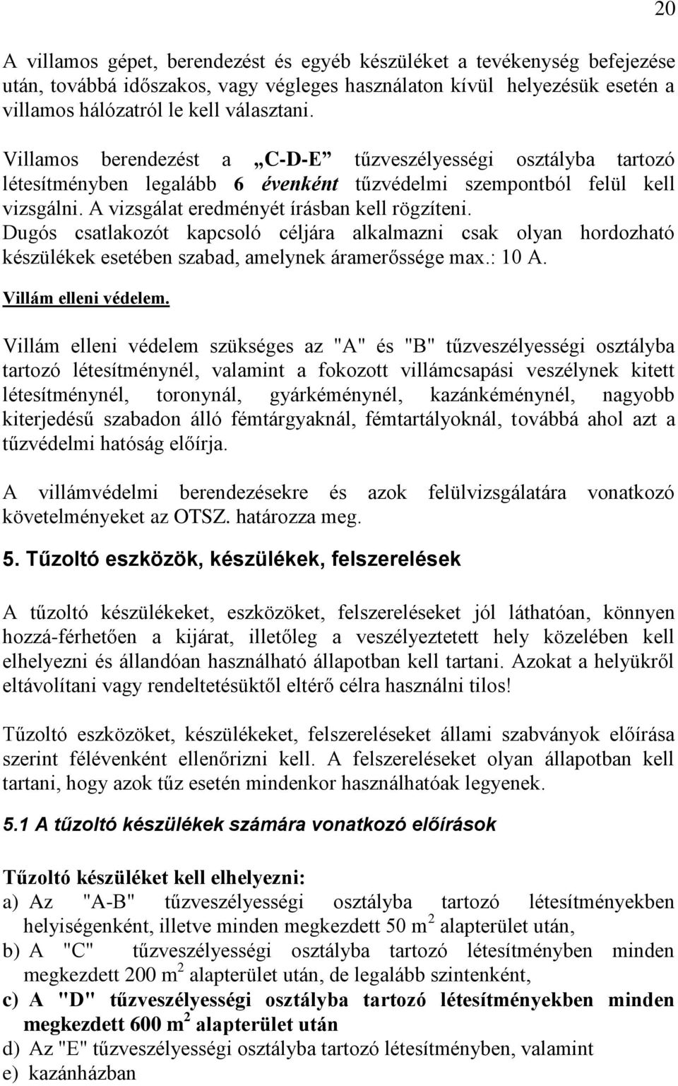 Dugós csatlakozót kapcsoló céljára alkalmazni csak olyan hordozható készülékek esetében szabad, amelynek áramerőssége max.: 10 A. Villám elleni védelem.