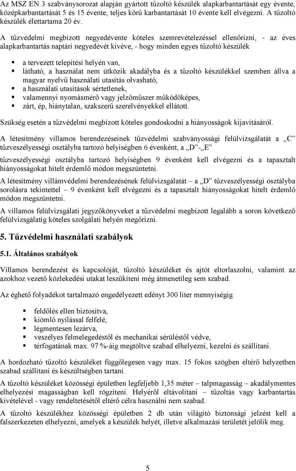 A tűzvédelmi megbízott negyedévente köteles szemrevételezéssel ellenőrizni, - az éves alapkarbantartás naptári negyedévét kivéve, - hogy minden egyes tűzoltó készülék a tervezett telepítési helyén